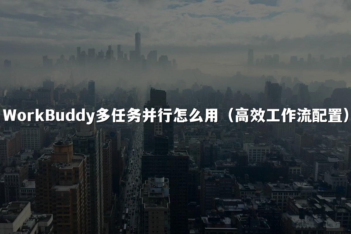 WorkBuddy多任务并行怎么用(高效工作流配置)