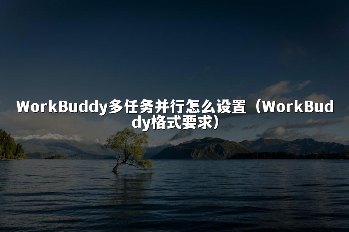 WorkBuddy多任务并行怎么设置(WorkBuddy格式要求)