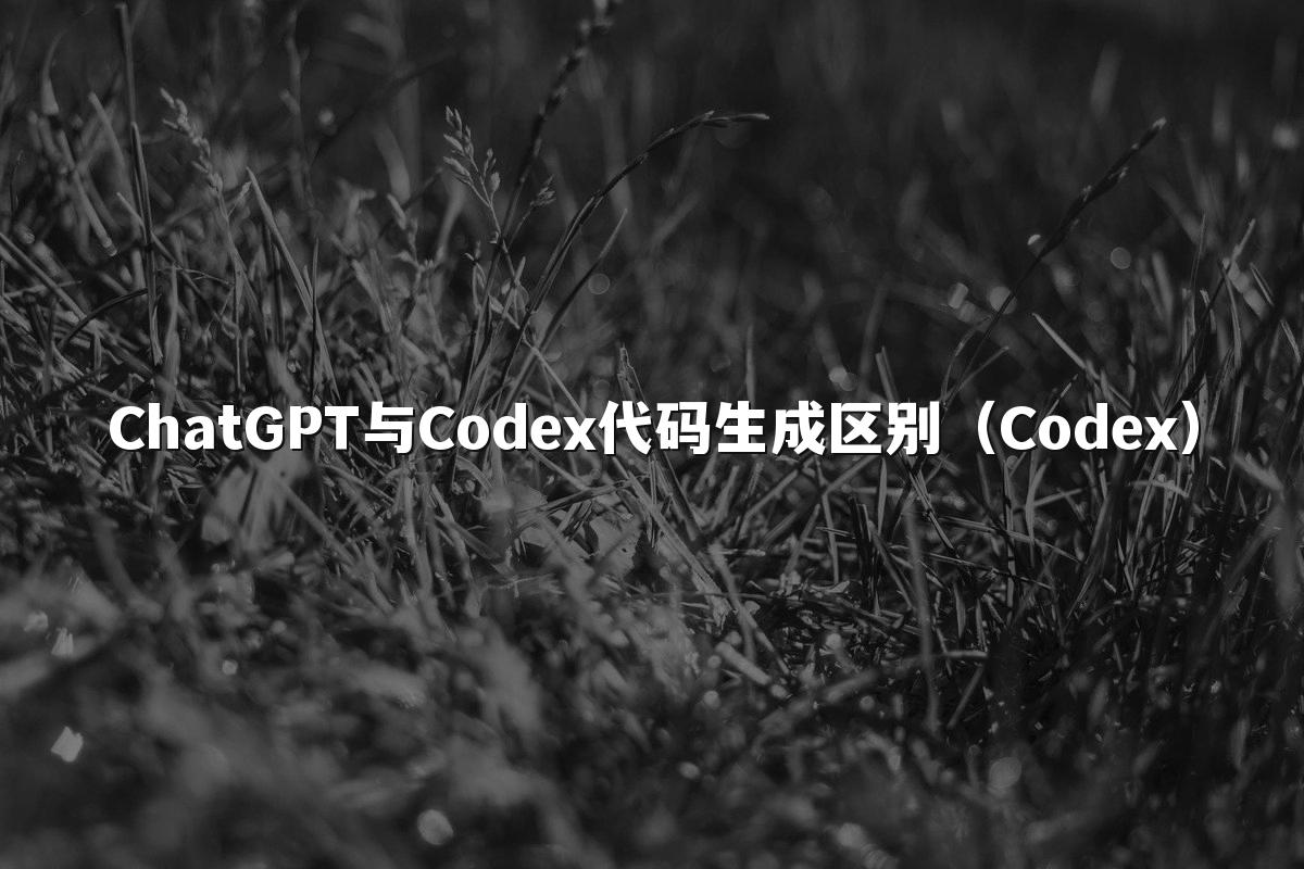 ChatGPT与Codex代码生成区别（Codex）