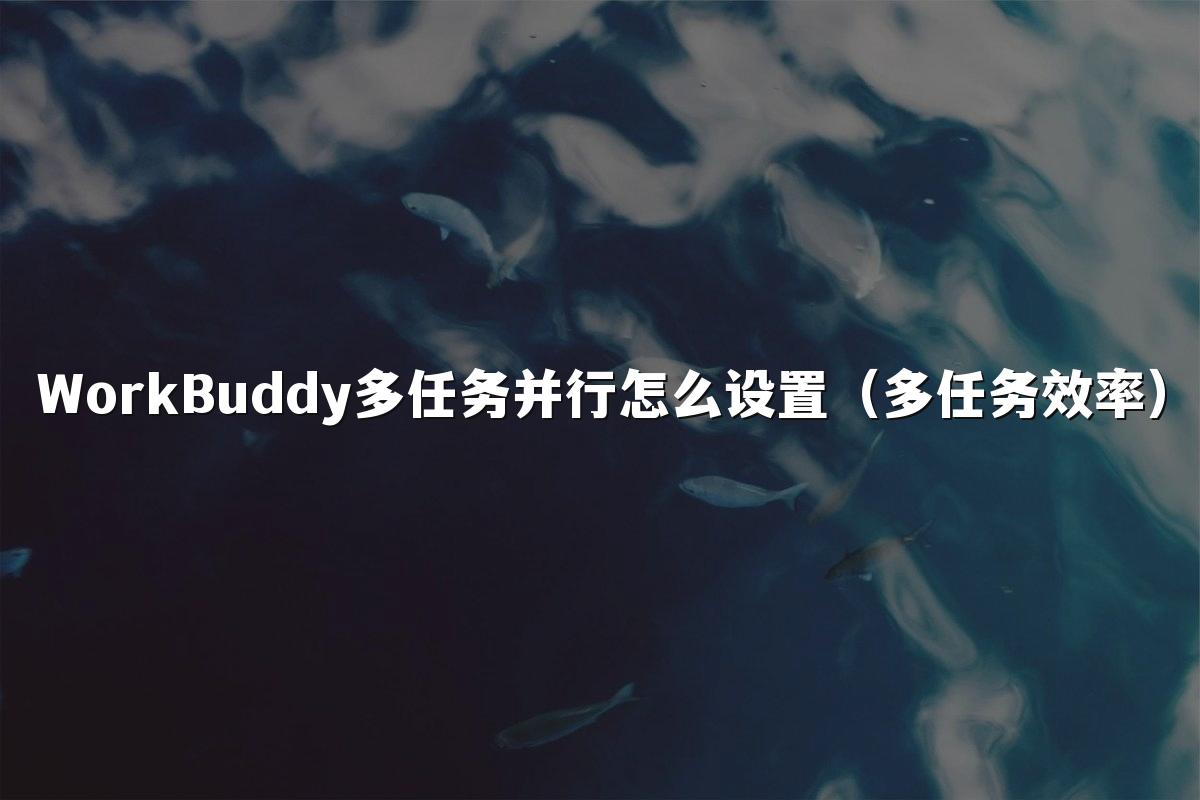 WorkBuddy多任务并行怎么设置(多任务效率)