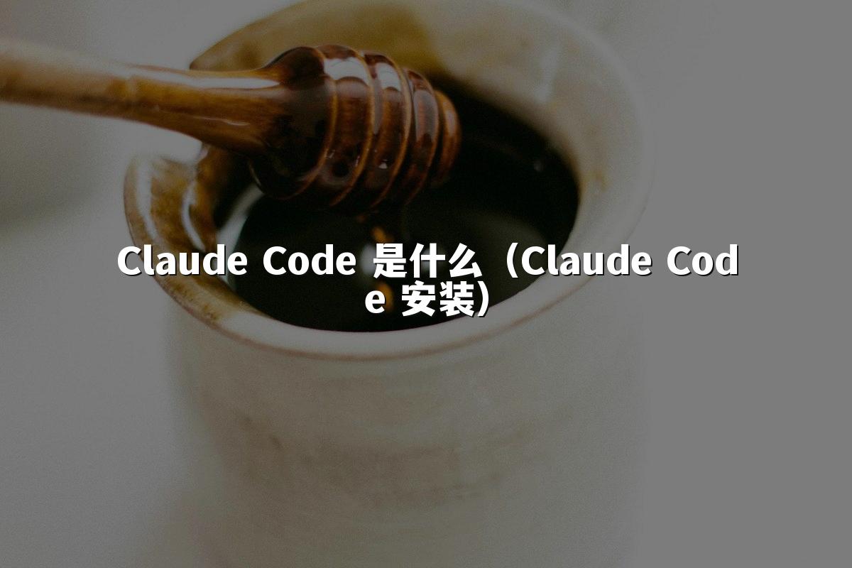 Claude Code 是什么(Claude Code 安装)