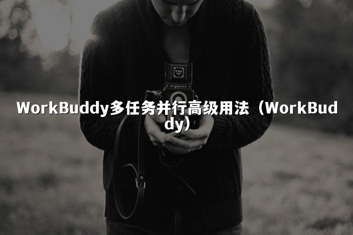 WorkBuddy多任务并行高级用法(WorkBuddy)
