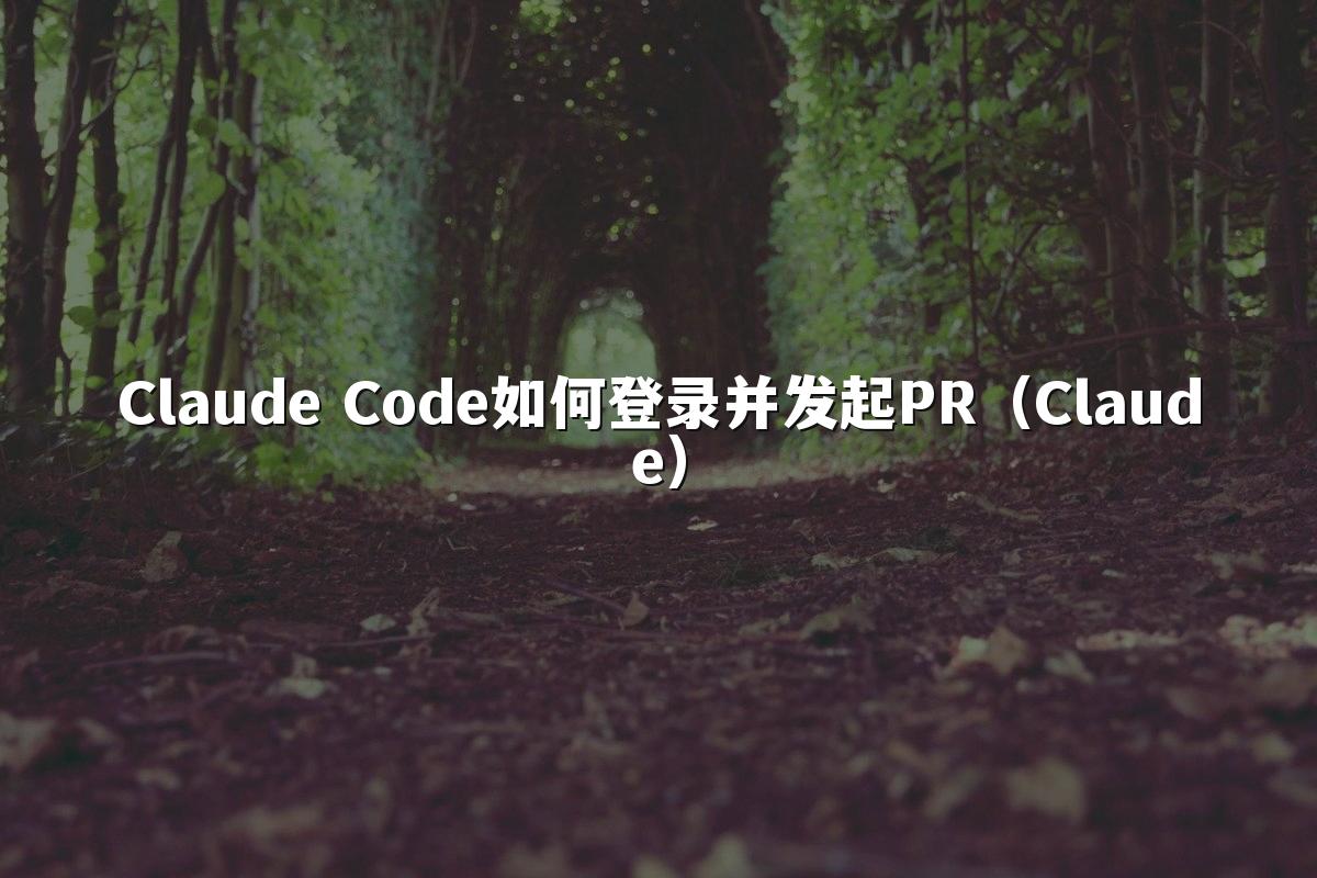 Claude Code如何登录并发起PR（Claude）