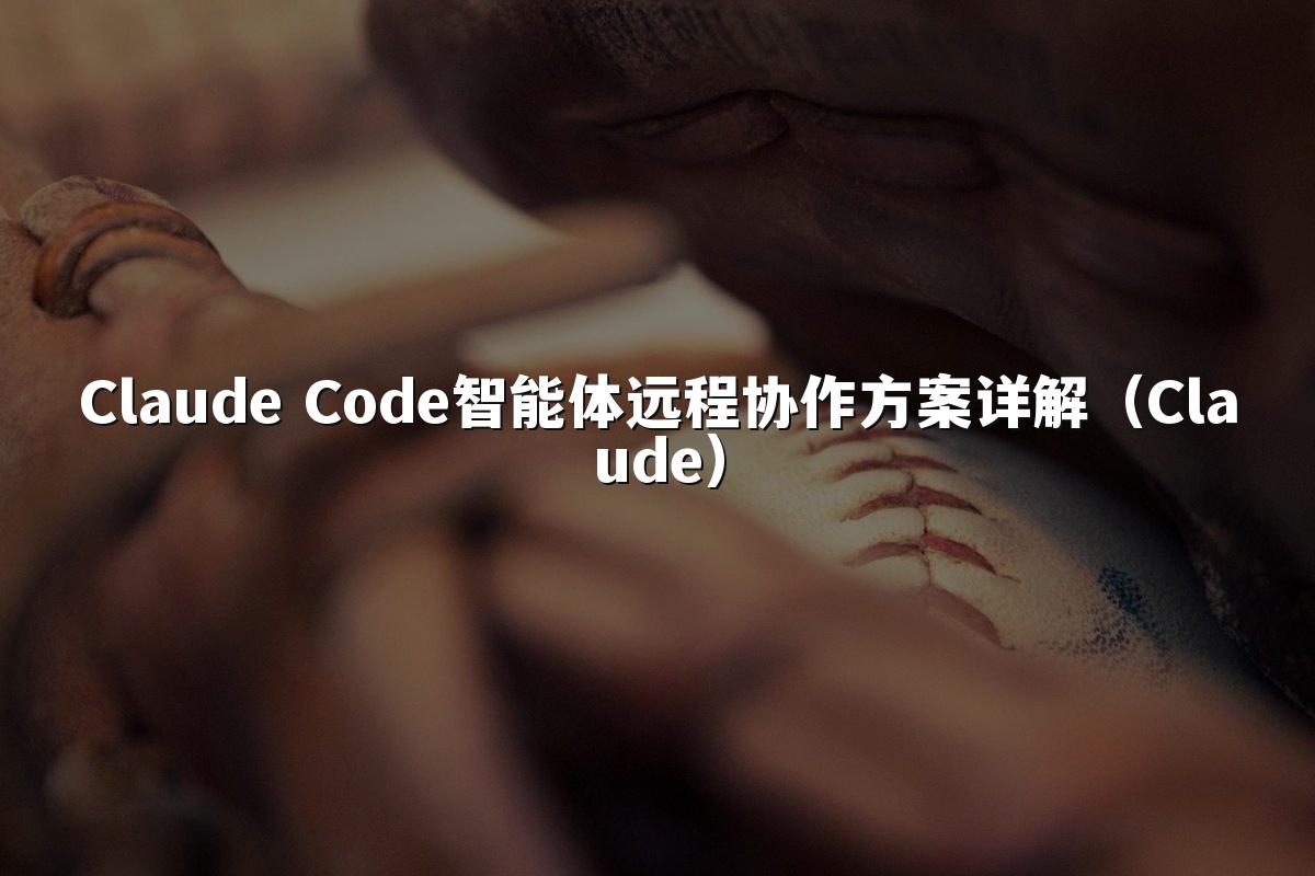 Claude Code智能体远程协作方案详解(Claude)