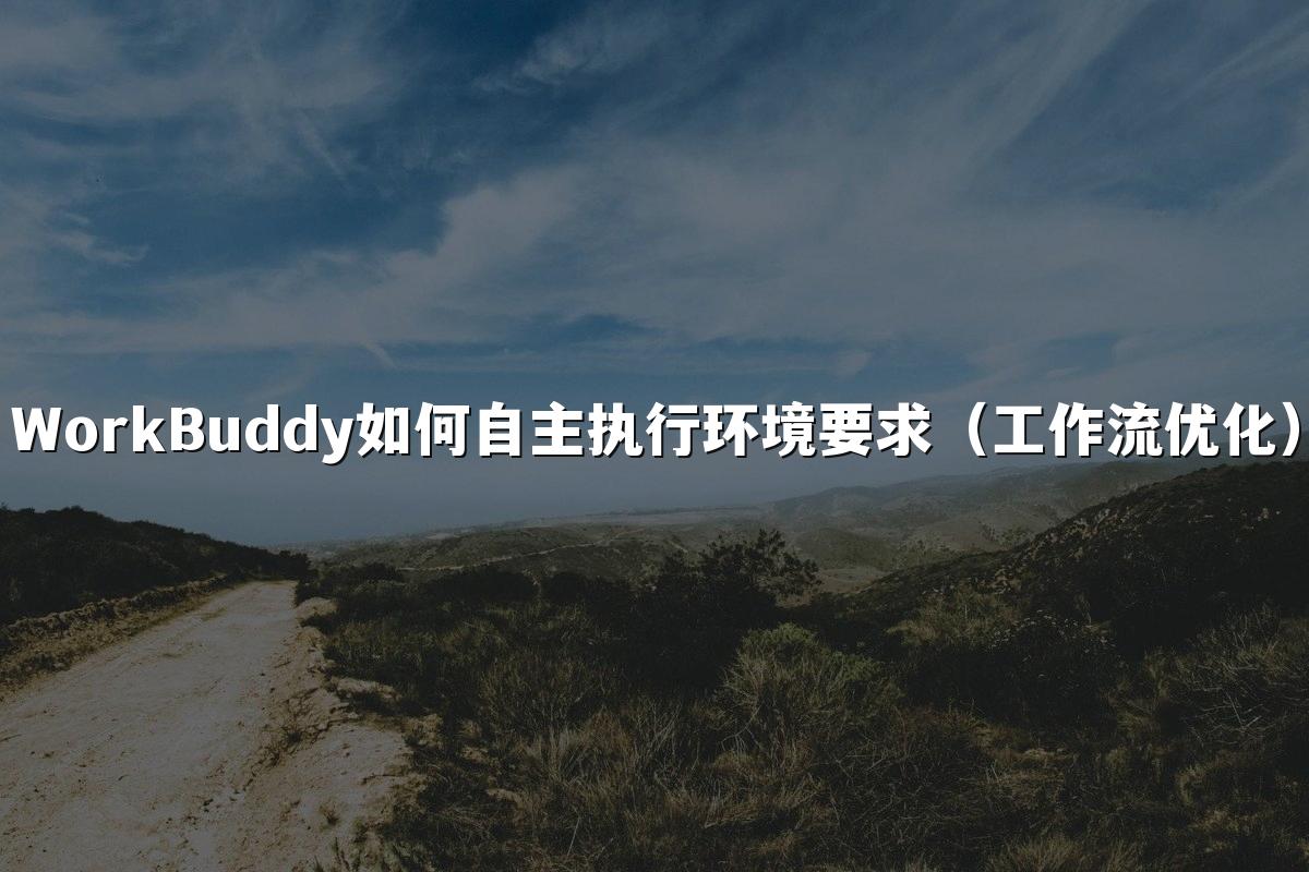 WorkBuddy如何自主执行环境要求(工作流优化)