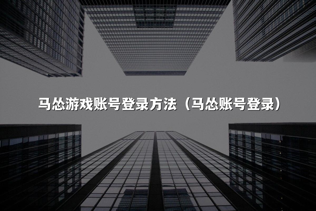 马怂游戏账号登录方法（马怂账号登录）
