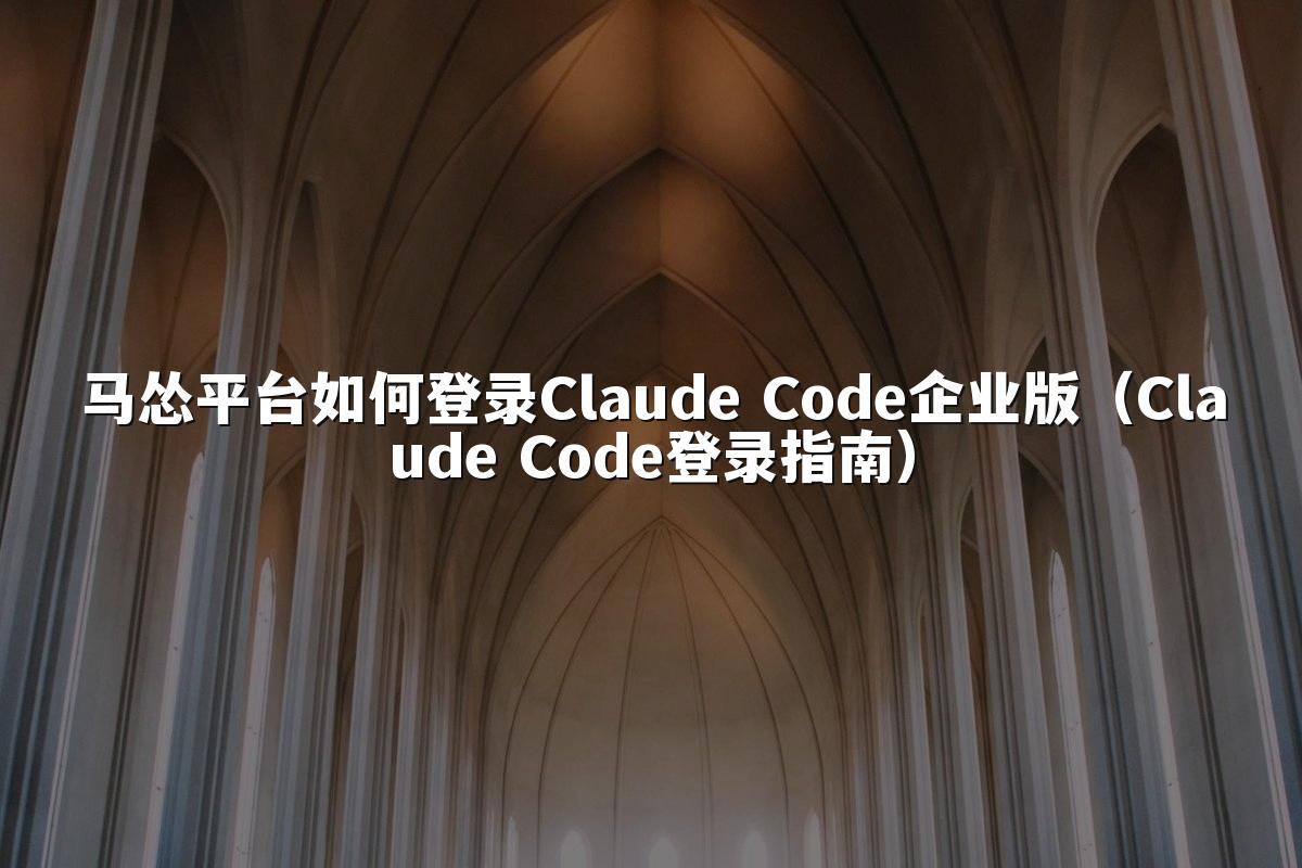 马怂平台如何登录Claude Code企业版（Claude Code登录指南）