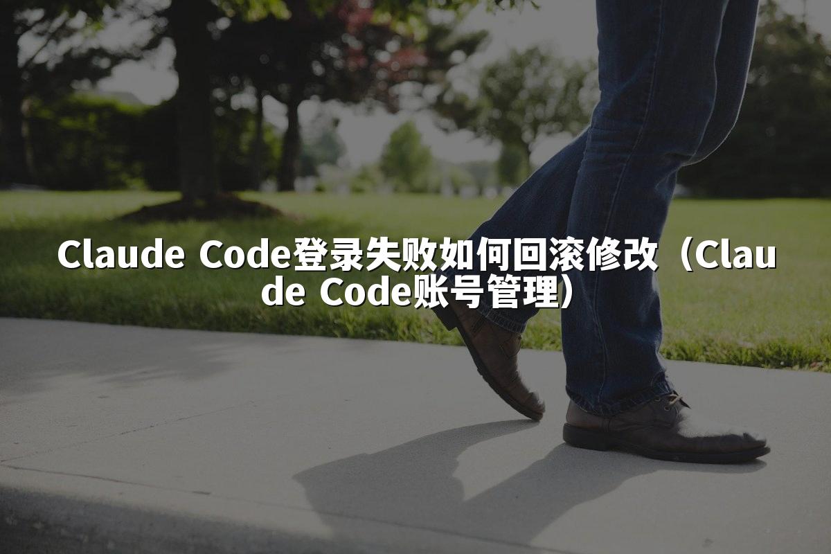 Claude Code登录失败如何回滚修改（Claude Code账号管理）