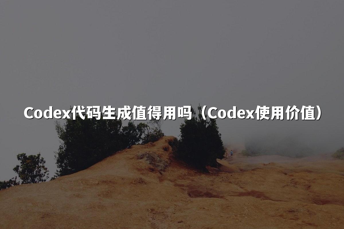 Codex代码生成值得用吗(Codex使用价值)