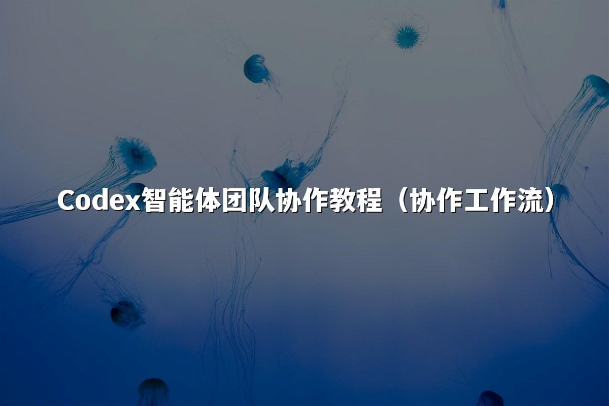 Codex智能体团队协作教程(协作工作流)