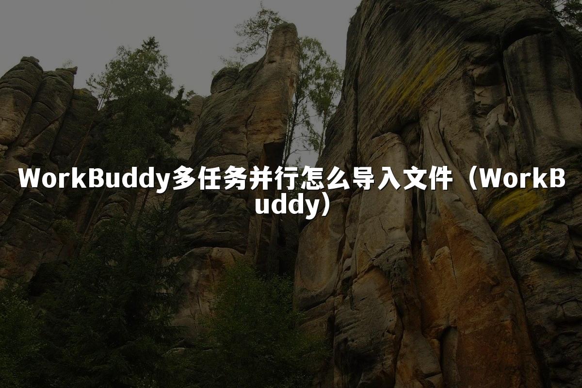 WorkBuddy多任务并行怎么导入文件（WorkBuddy）