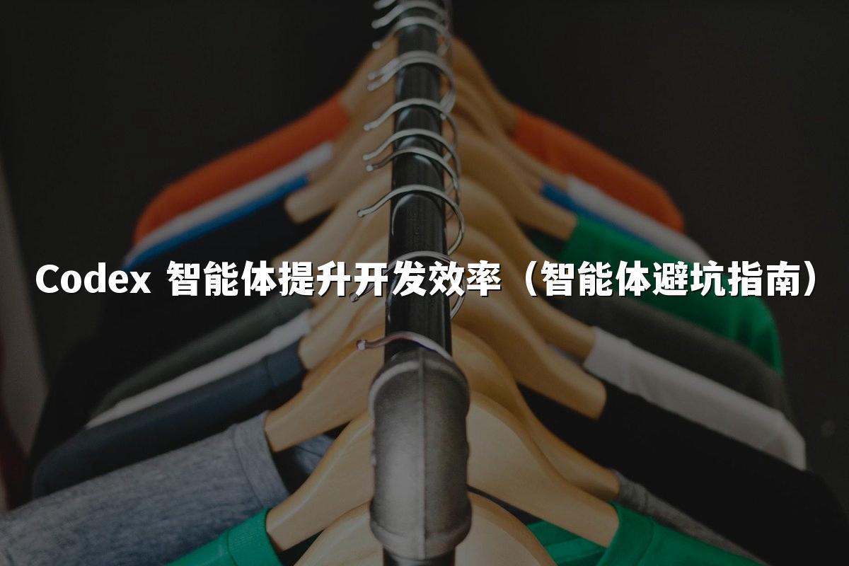 Codex 智能体提升开发效率(智能体避坑指南)