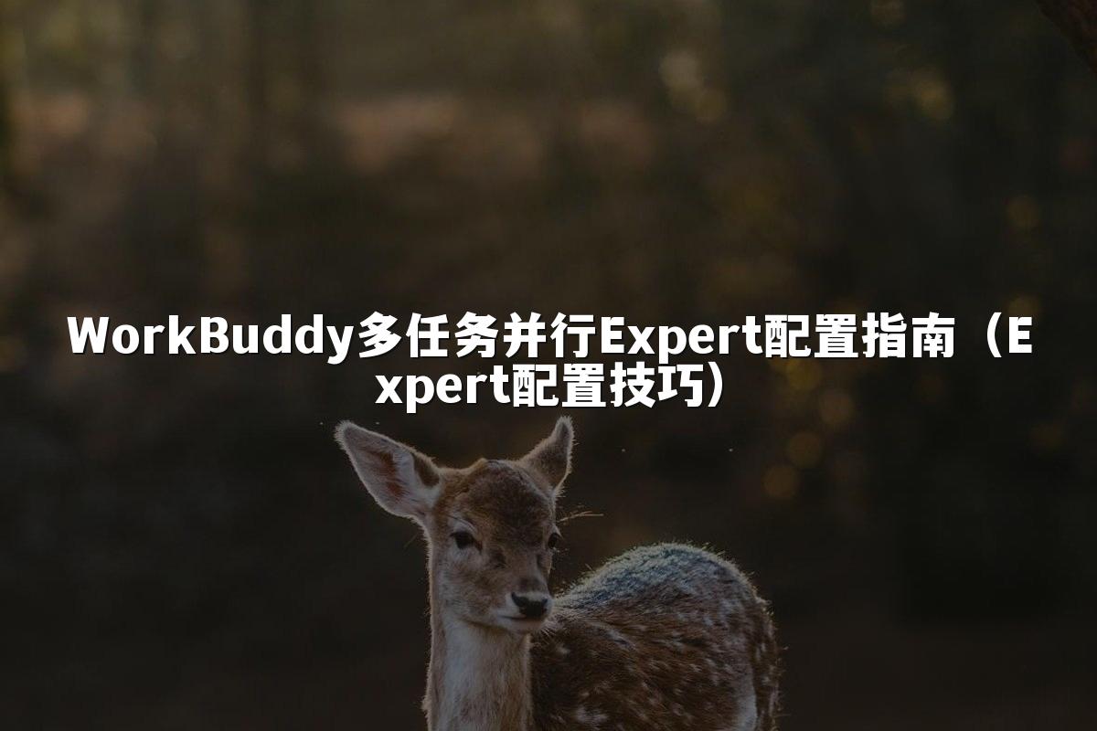 WorkBuddy多任务并行Expert配置指南（Expert配置技巧）