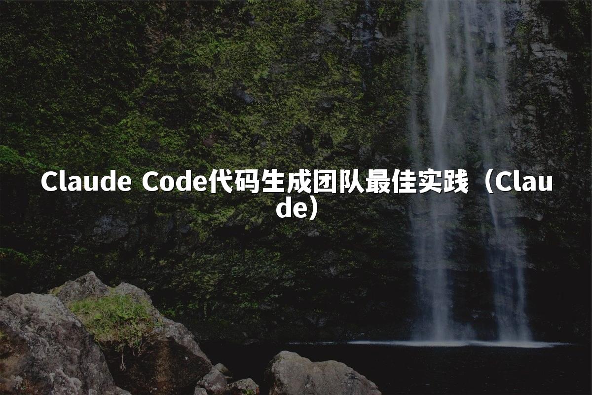 Claude Code代码生成团队最佳实践（Claude）