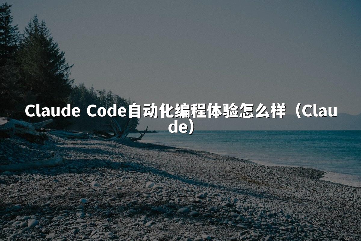 Claude Code自动化编程体验怎么样(Claude)