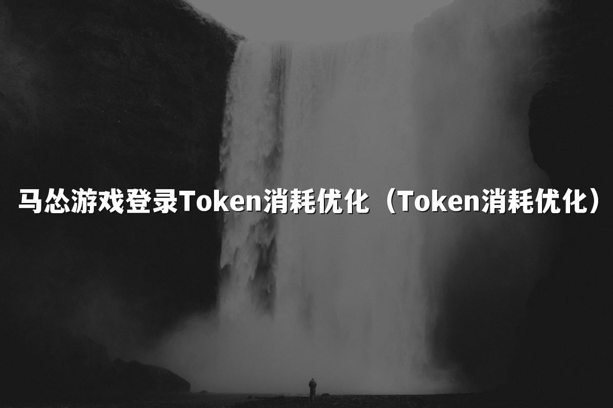 马怂游戏登录Token消耗优化（Token消耗优化）