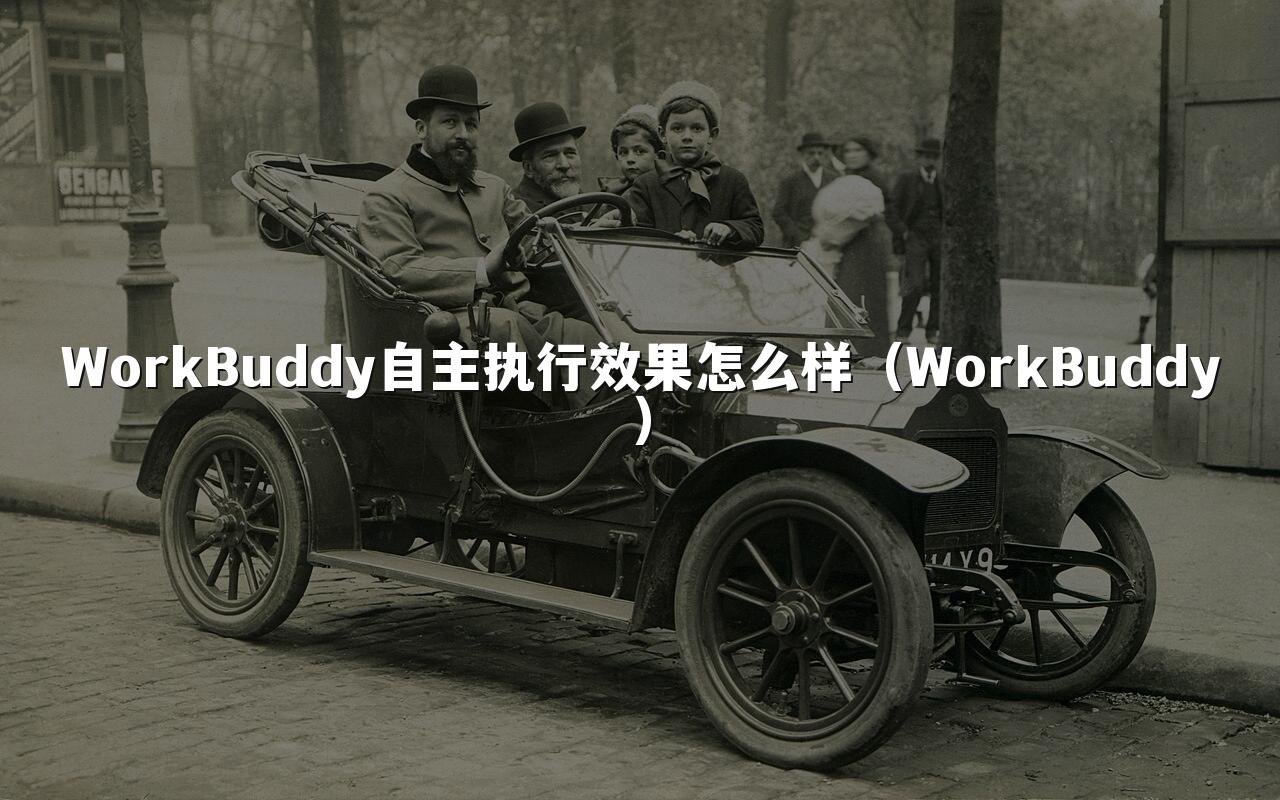 WorkBuddy自主执行效果怎么样(WorkBuddy)