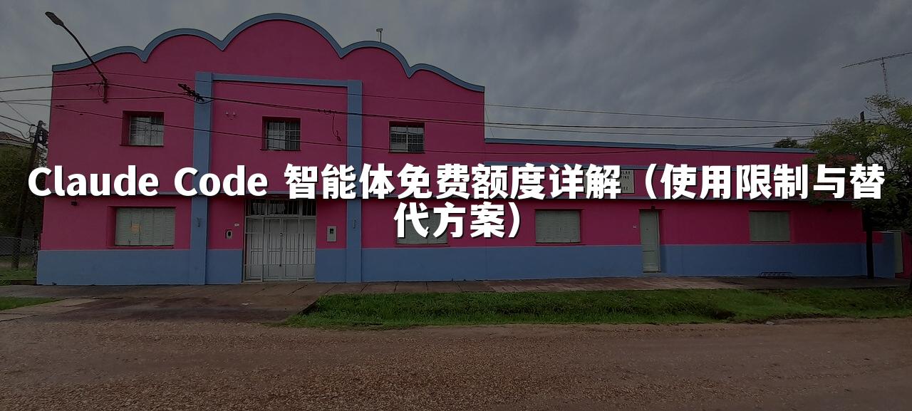 Claude Code 智能体免费额度详解（使用限制与替代方案）