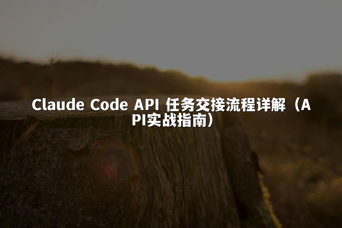 Claude Code API 任务交接流程详解(API实战指南)