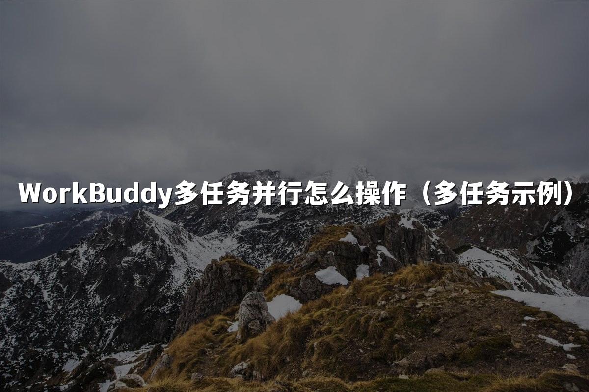 WorkBuddy多任务并行怎么操作（多任务示例）