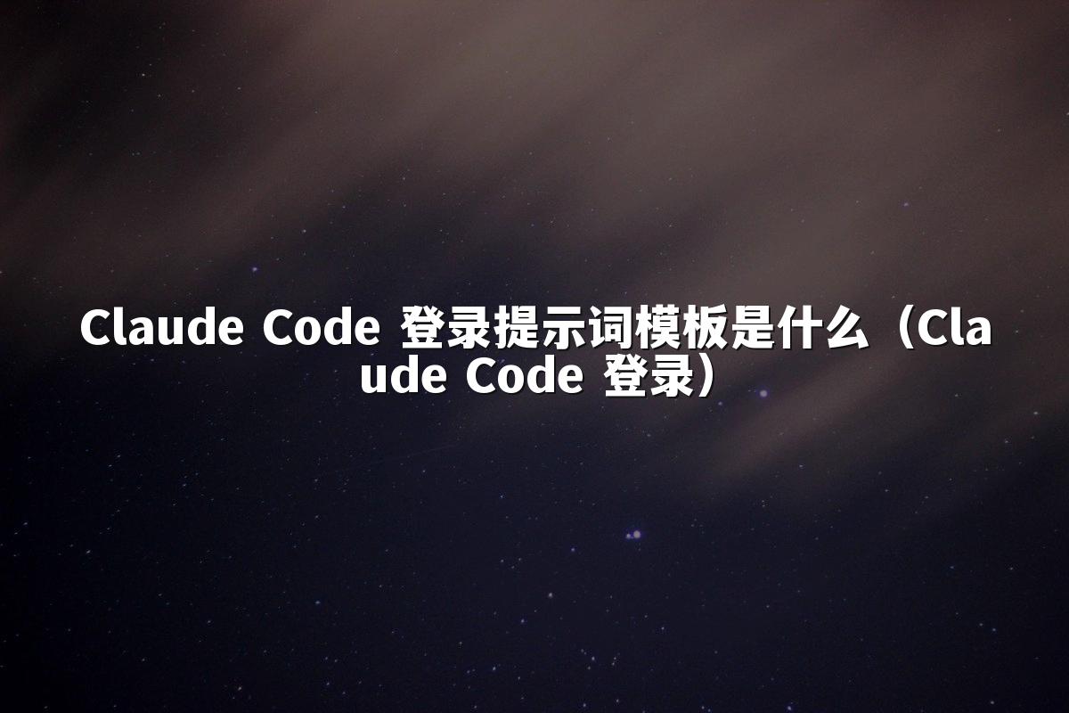 Claude Code 登录提示词模板是什么（Claude Code 登录）