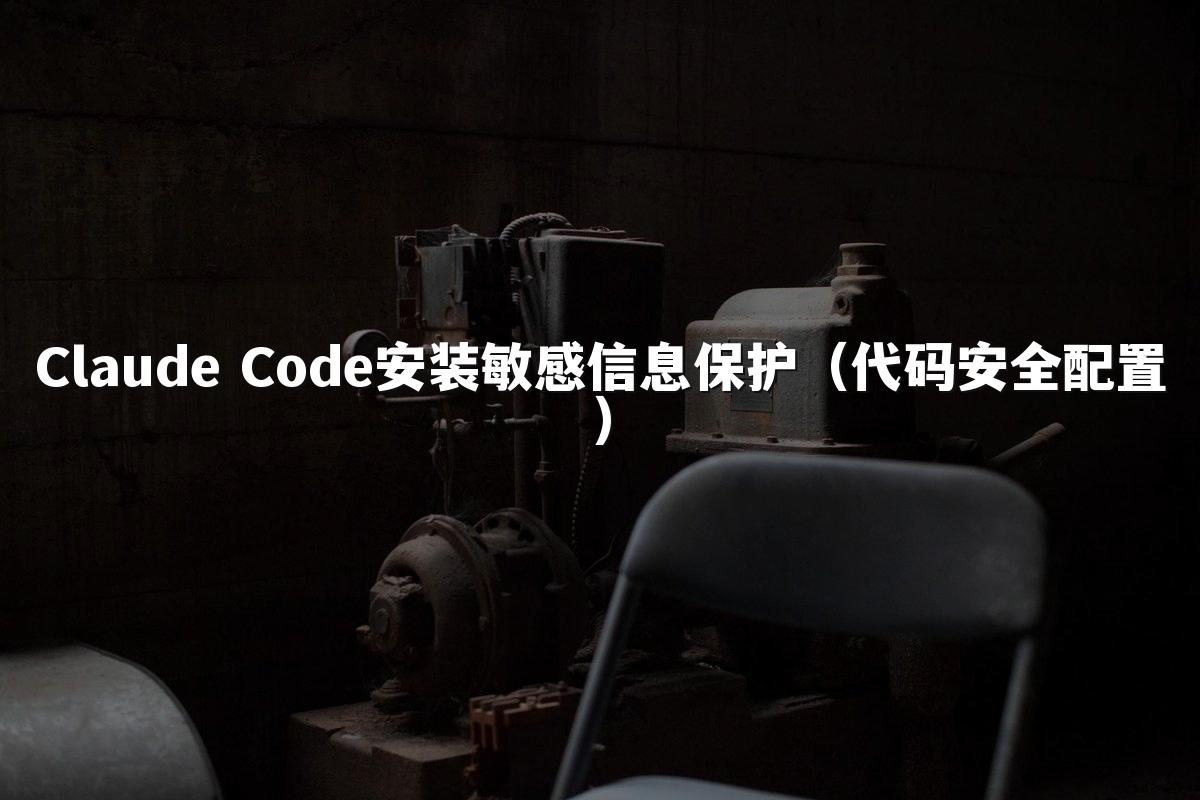 Claude Code安装敏感信息保护(代码安全配置)