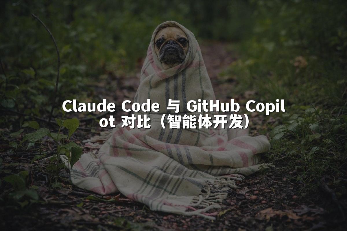 Claude Code 与 GitHub Copilot 对比（智能体开发）