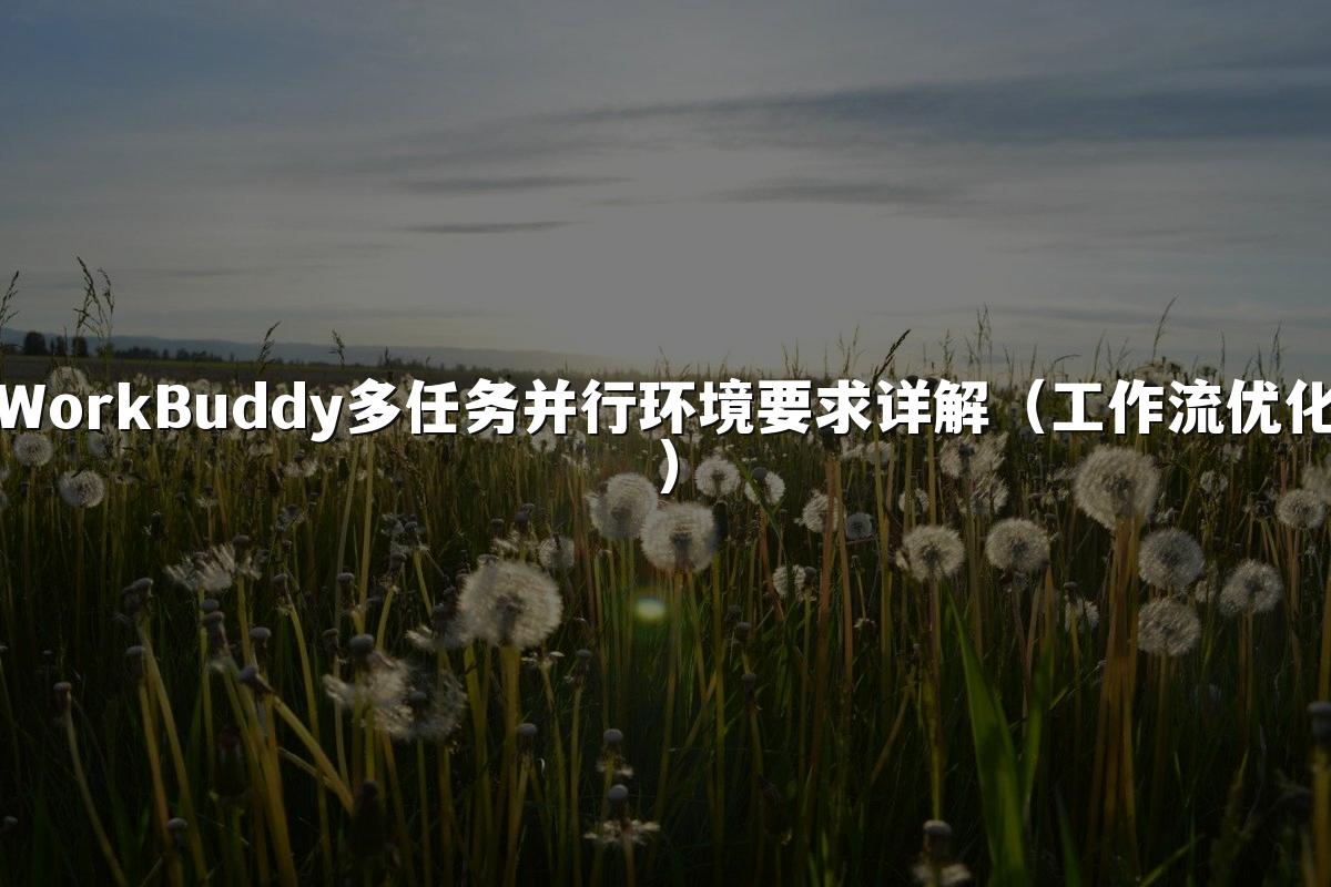 WorkBuddy多任务并行环境要求详解（工作流优化）