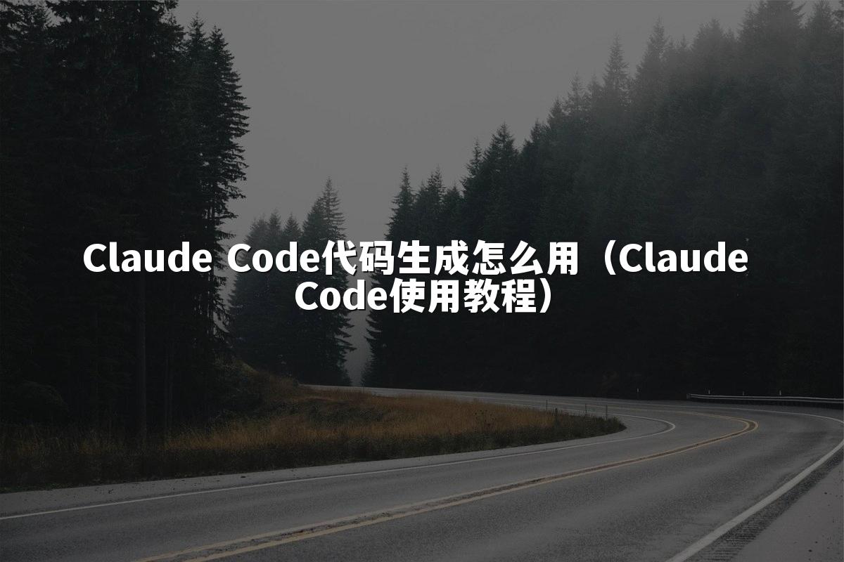 Claude Code代码生成怎么用（Claude Code使用教程）