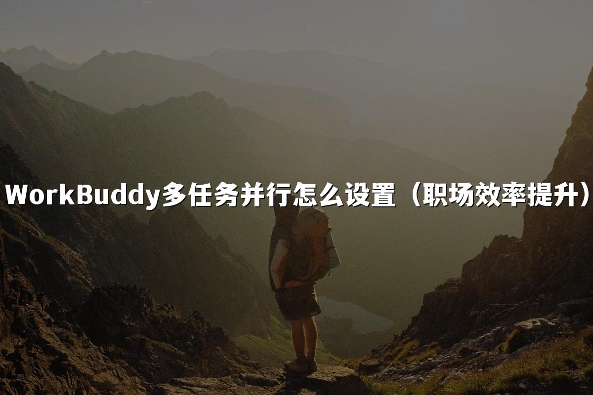 WorkBuddy多任务并行怎么设置（职场效率提升）