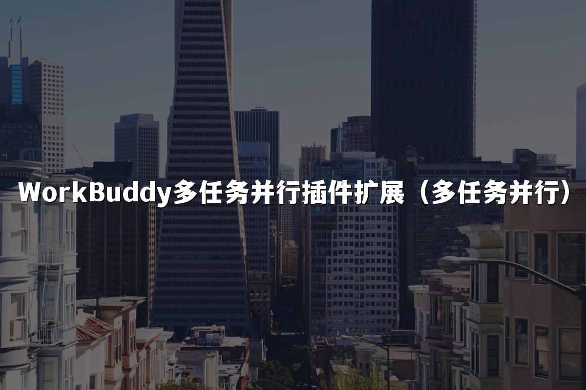 WorkBuddy多任务并行插件扩展(多任务并行)
