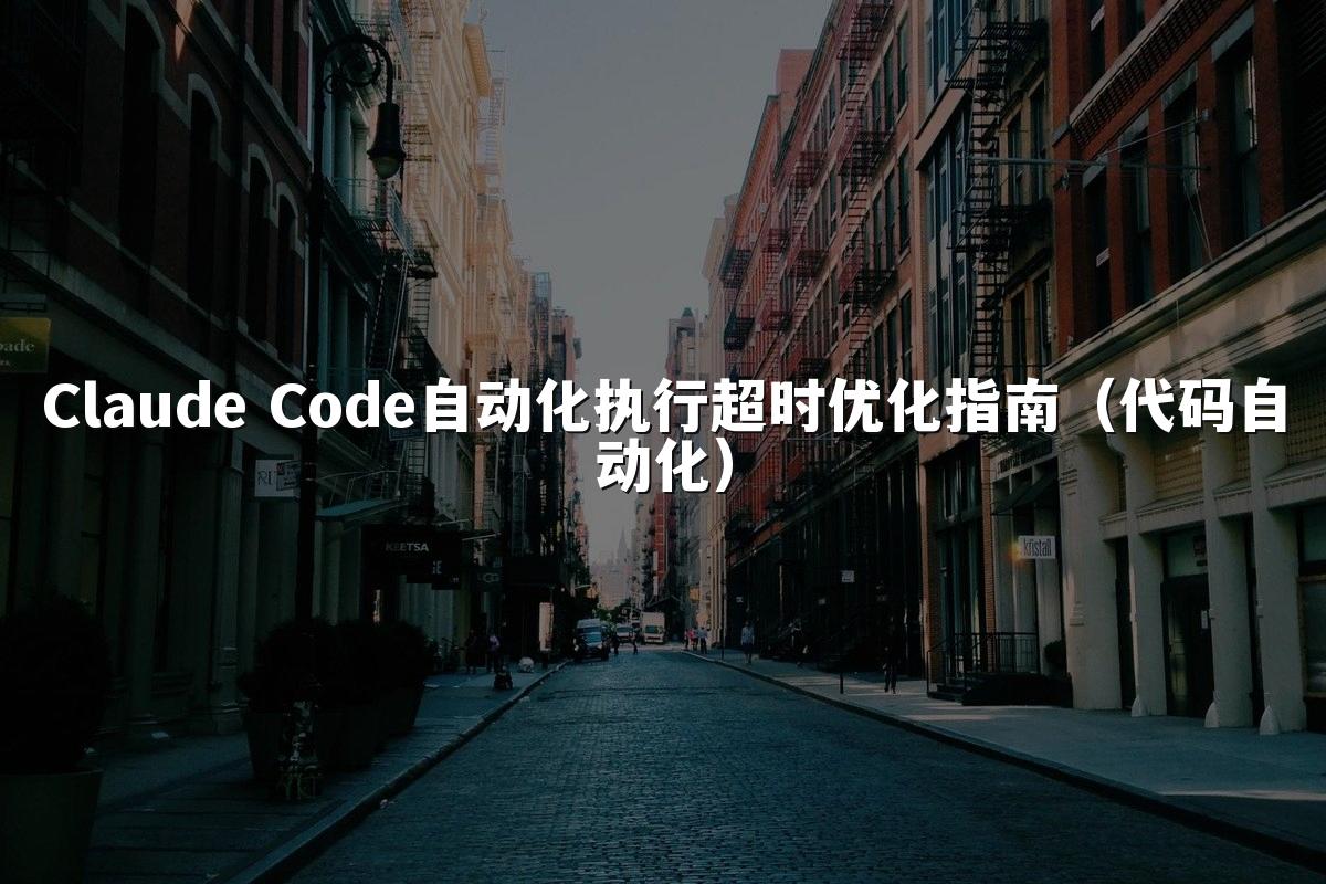 Claude Code自动化执行超时优化指南(代码自动化)