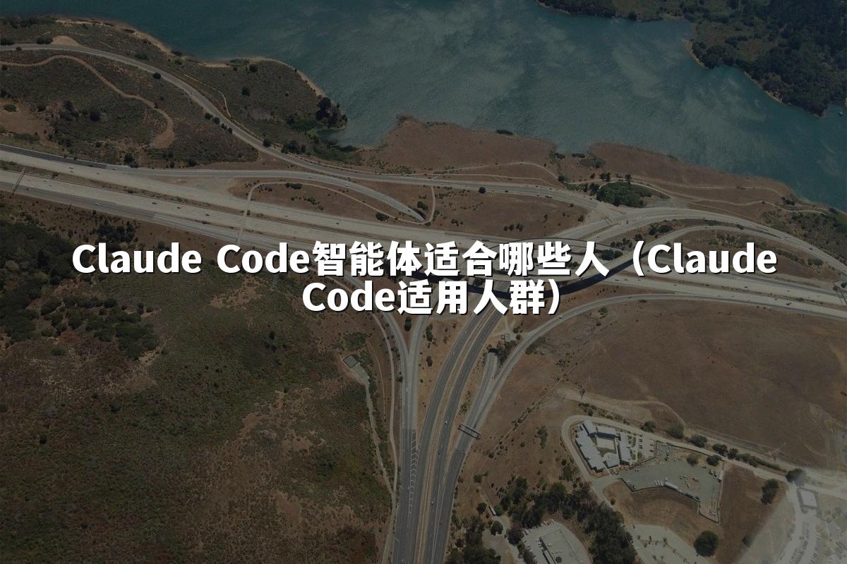 Claude Code智能体适合哪些人（Claude Code适用人群）