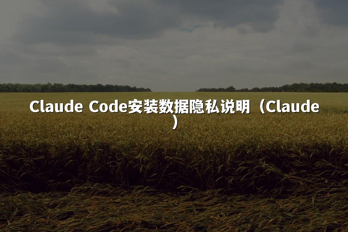 Claude Code安装数据隐私说明（Claude）