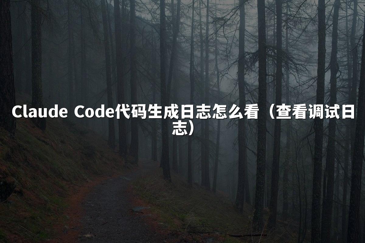 Claude Code代码生成日志怎么看（查看调试日志）