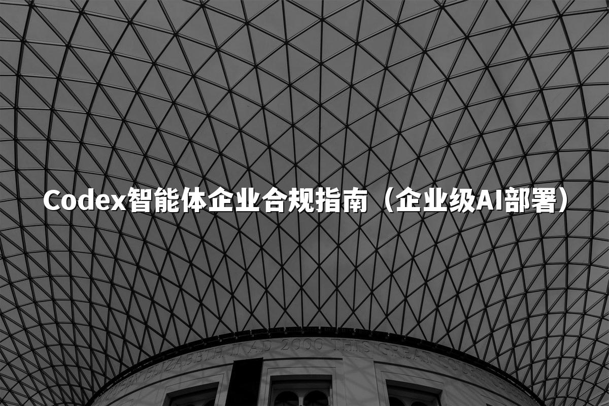 Codex智能体企业合规指南(企业级AI部署)