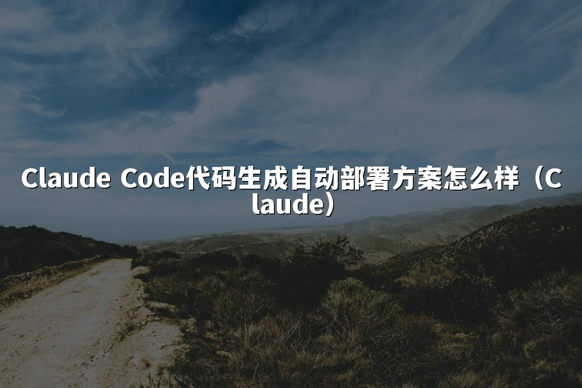 Claude Code代码生成自动部署方案怎么样（Claude）