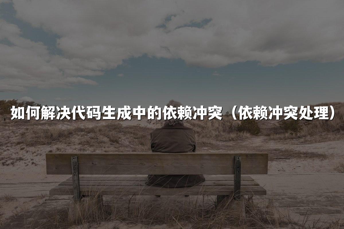 如何解决代码生成中的依赖冲突(依赖冲突处理)