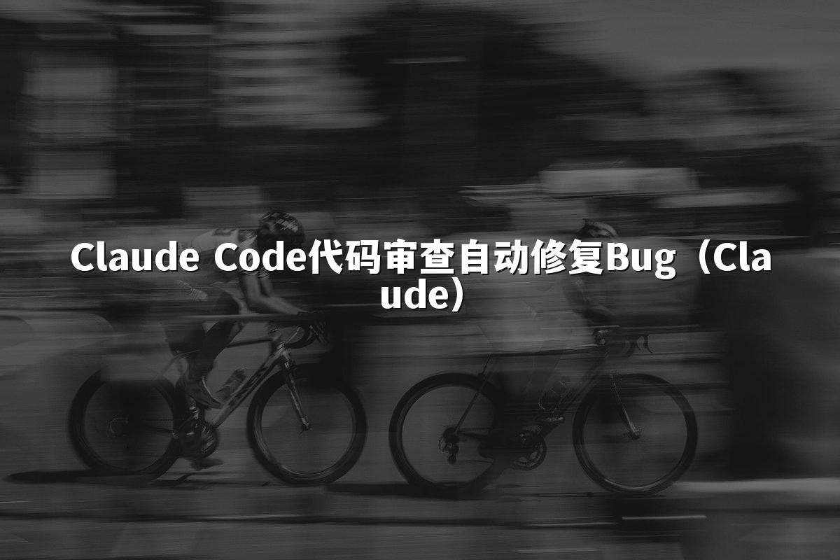 Claude Code代码审查自动修复Bug(Claude)