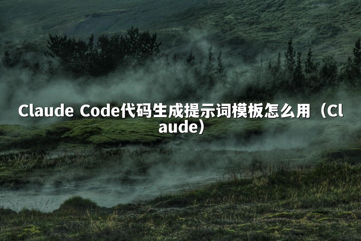 Claude Code代码生成提示词模板怎么用（Claude）