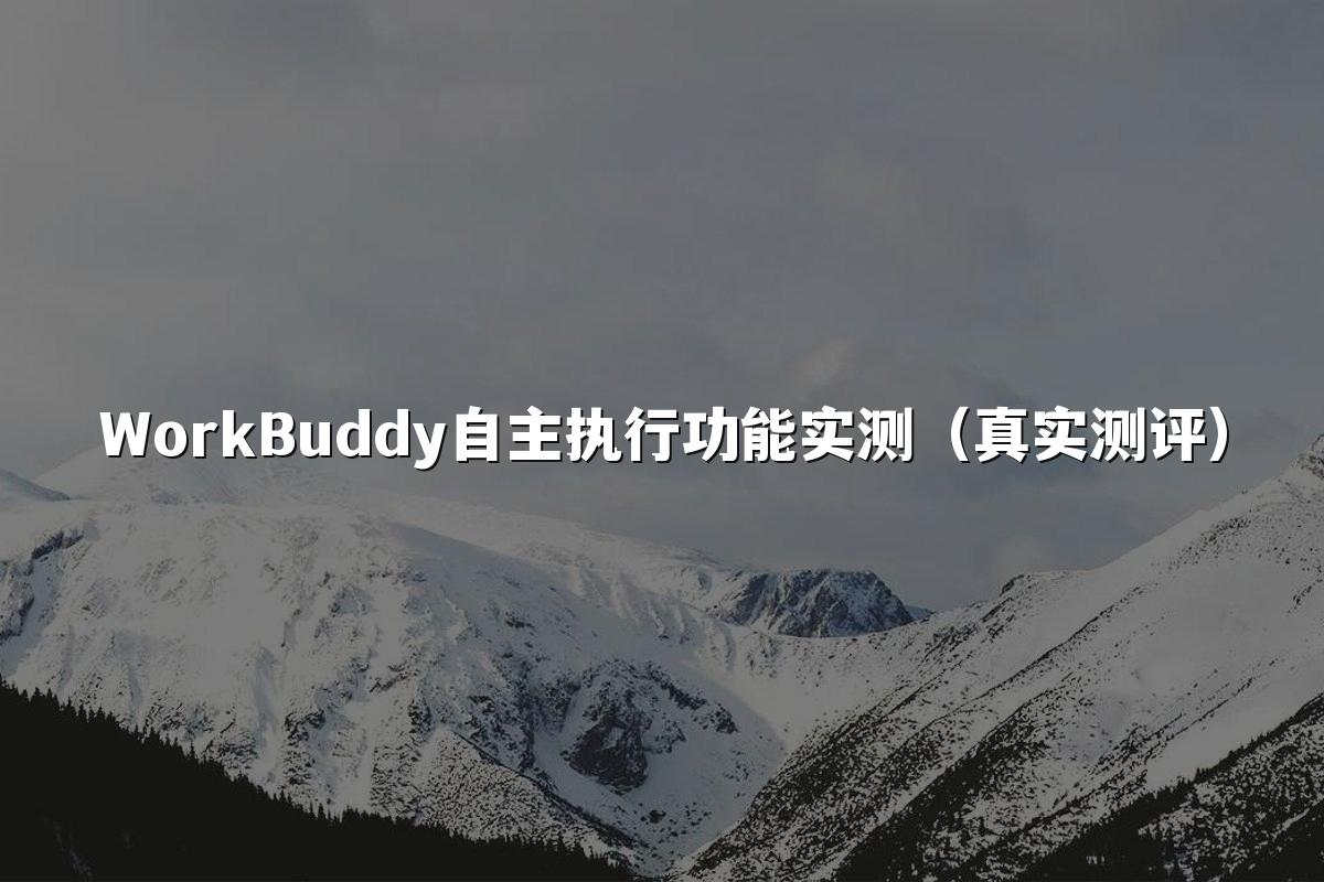 WorkBuddy自主执行功能实测(真实测评)