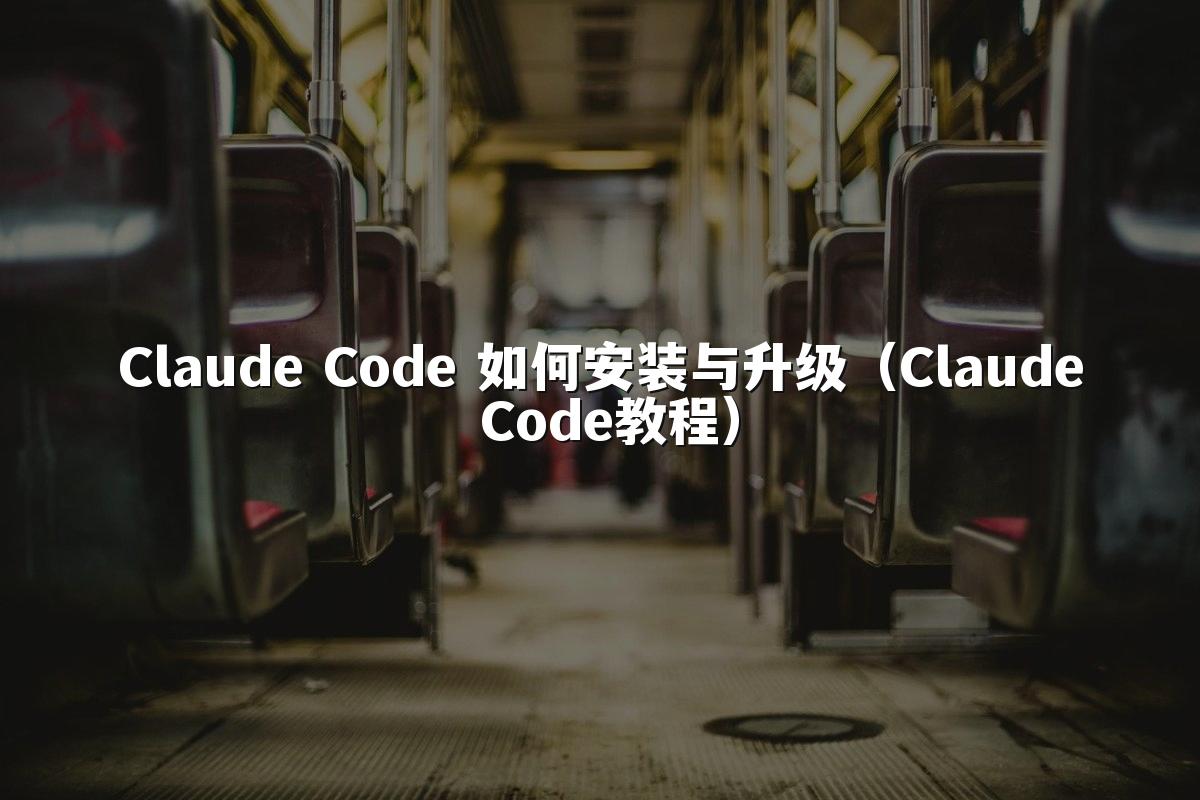 Claude Code 如何安装与升级（Claude Code教程）
