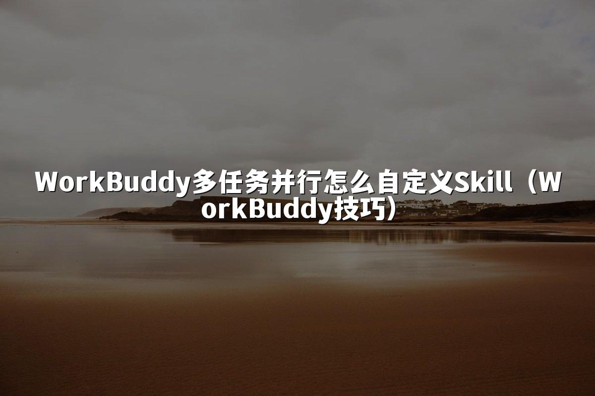 WorkBuddy多任务并行怎么自定义Skill(WorkBuddy技巧)