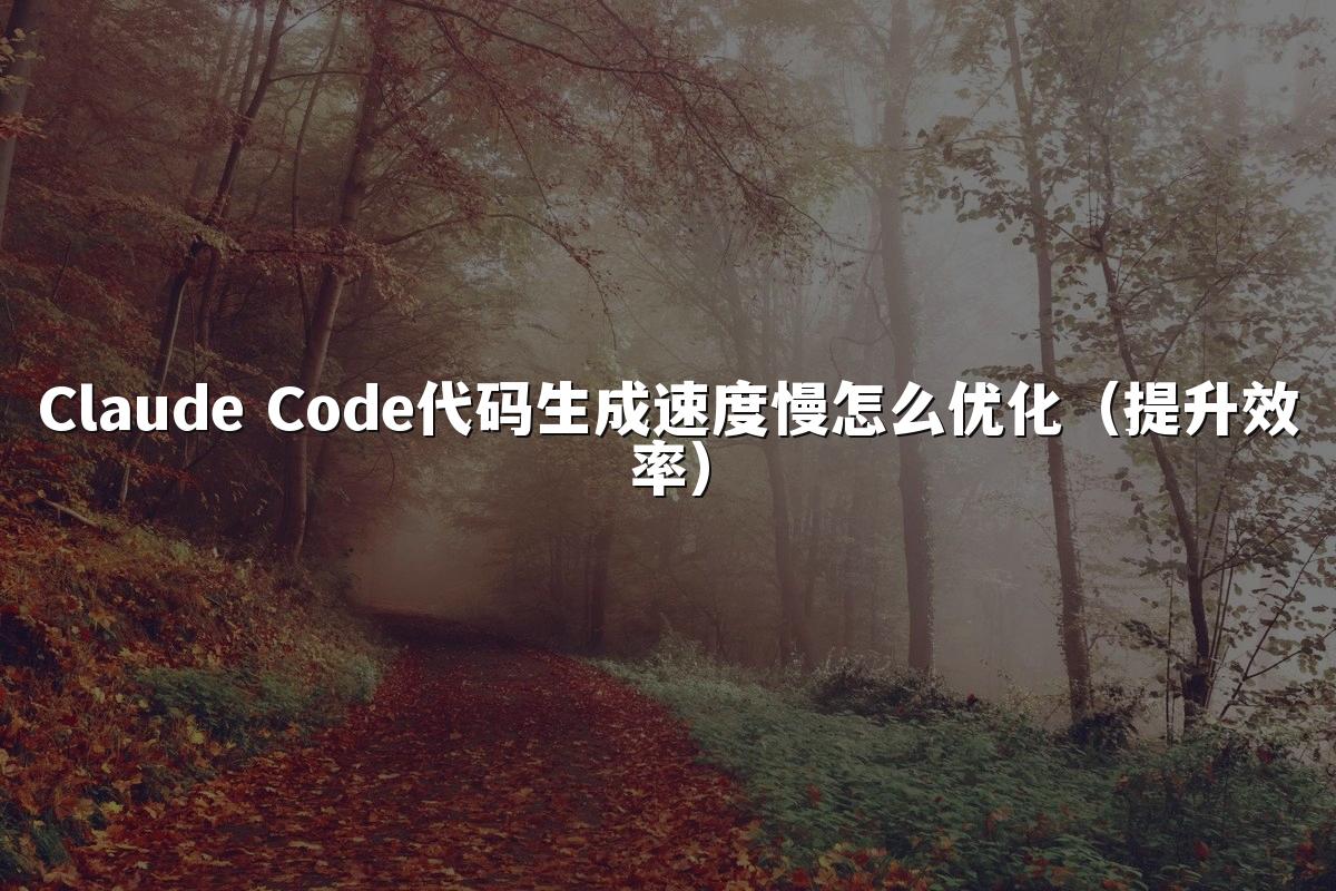 Claude Code代码生成速度慢怎么优化（提升效率）