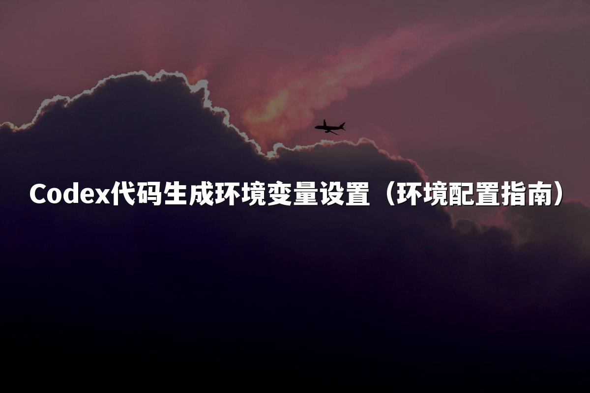 Codex代码生成环境变量设置(环境配置指南)