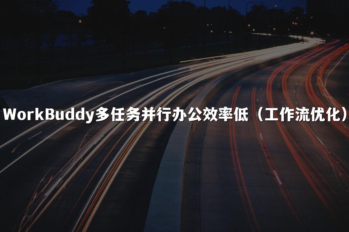 WorkBuddy多任务并行办公效率低(工作流优化)