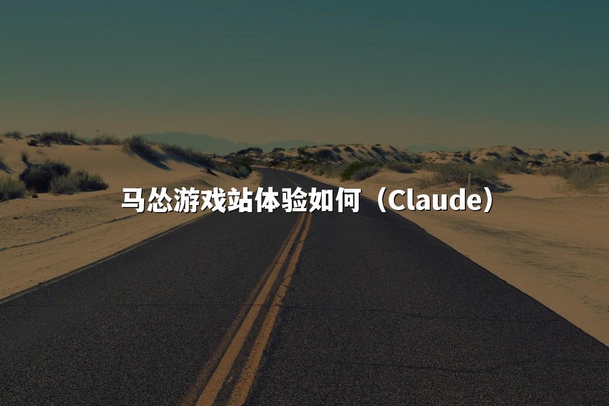 马怂游戏站体验如何（Claude）