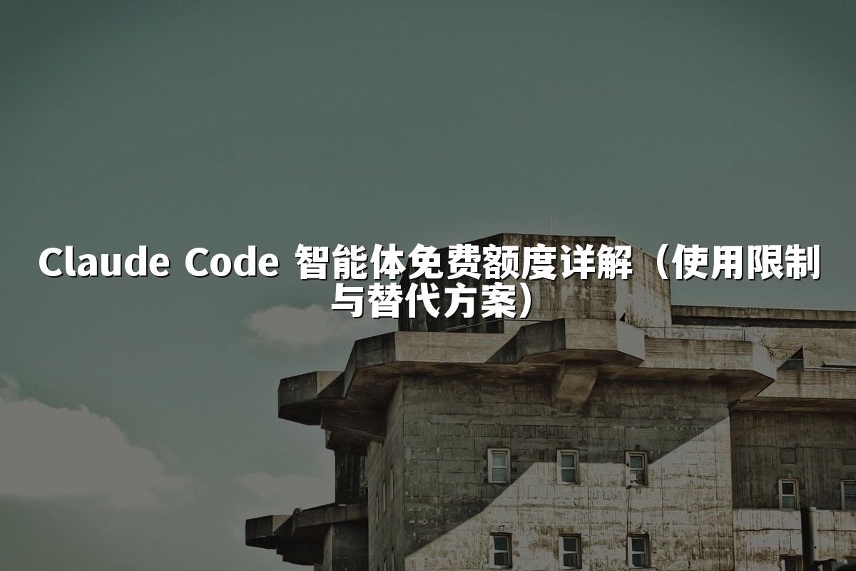 Claude Code 智能体免费额度详解（使用限制与替代方案）