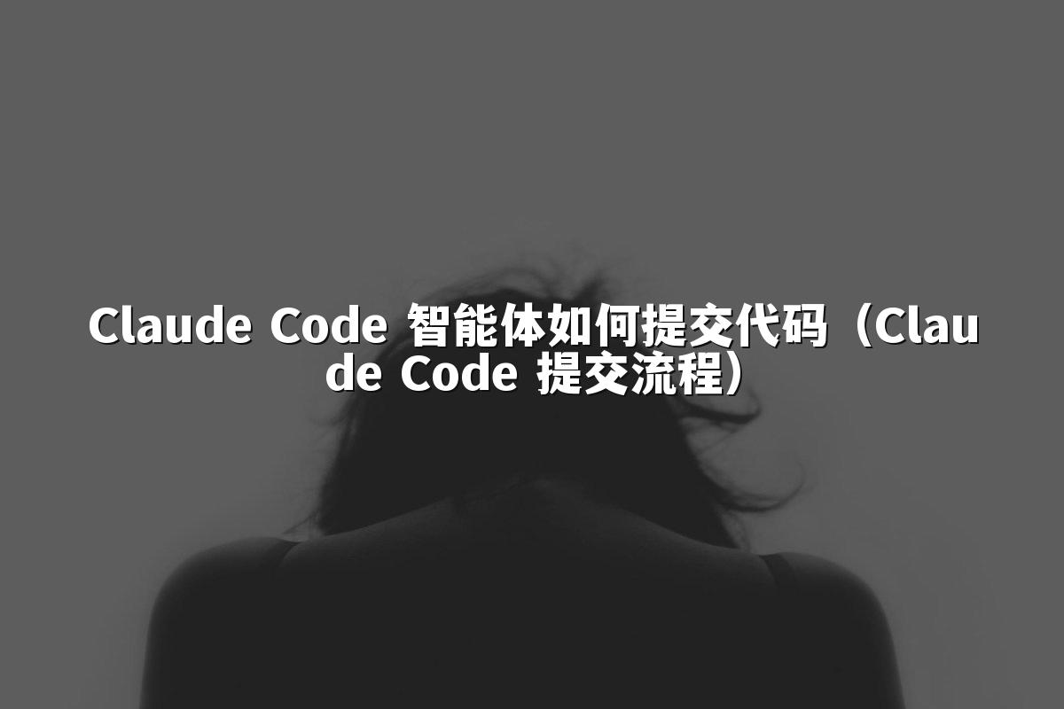 Claude Code 智能体如何提交代码（Claude Code 提交流程）