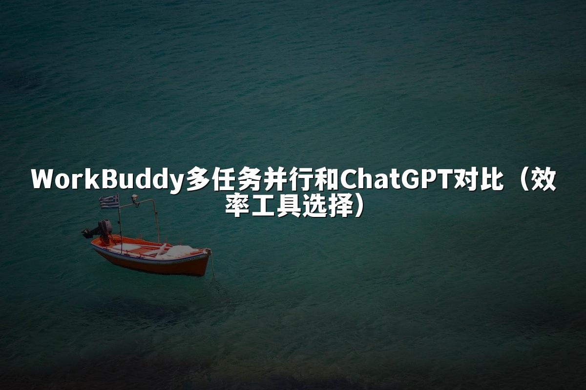 WorkBuddy多任务并行和ChatGPT对比（效率工具选择）